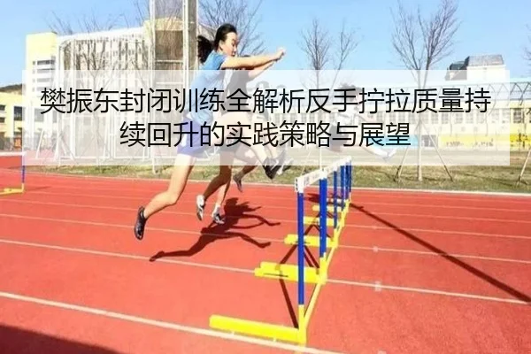 樊振东封闭训练全解析反手拧拉质量持续回升的实践策略与展望
